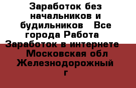 Заработок без начальников и будильников - Все города Работа » Заработок в интернете   . Московская обл.,Железнодорожный г.